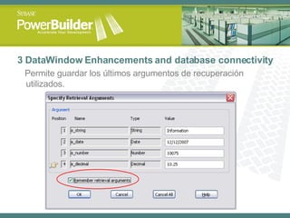 3 DataWindow Enhancements and database connectivity Permite guardar los últimos argumentos de recuperación utilizados. 