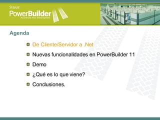 Agenda De Cliente/Servidor a .Net Nuevas funcionalidades en PowerBuilder 11 Demo ¿Qué es lo que viene? Conclusiones. 