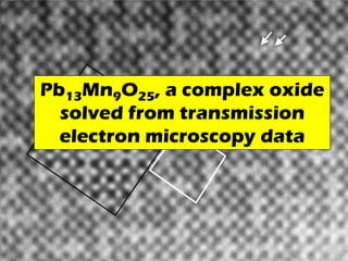 Pb13Mn9O25, a complex oxide
solved from transmission
electron microscopy data
 