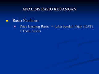  Rasio Penilaian
 Price Earning Rasio = Laba Setelah Pajak (EAT)
/ Total Assets
ANALISIS RASIO KEUANGAN
 
