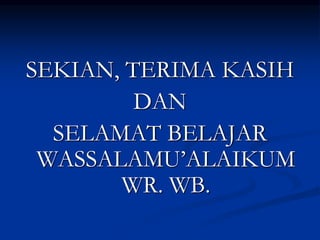 SEKIAN, TERIMA KASIH
DAN
SELAMAT BELAJAR
WASSALAMU’ALAIKUM
WR. WB.
 