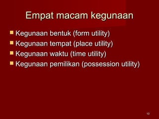 Empat macam kegunaanEmpat macam kegunaan
 Kegunaan bentuk (form utility)Kegunaan bentuk (form utility)
 Kegunaan tempat (place utility)Kegunaan tempat (place utility)
 Kegunaan waktu (time utility)Kegunaan waktu (time utility)
 Kegunaan pemilikan (possession utility)Kegunaan pemilikan (possession utility)
1010
 