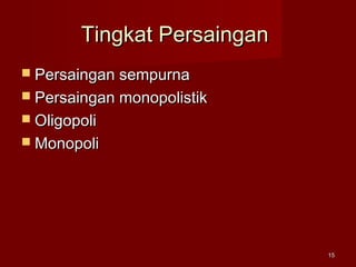 Tingkat PersainganTingkat Persaingan
 Persaingan sempurnaPersaingan sempurna
 Persaingan monopolistikPersaingan monopolistik
 OligopoliOligopoli
 MonopoliMonopoli
1515
 