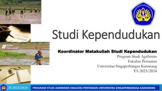 Studi Kependudukan
Koordinator Matakuliah Studi Kependudukan
Program Studi Agribisnis
Fakultas Pertanian
Universitas Singaperbangsa Karawang
TA 2023/2024
 