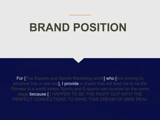 BRAND POSITION
For [The Esports and Sports Marketing world] who [Are looking to
advance into a new era], I provide a dream...