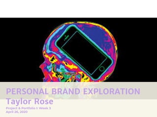 PERSONAL BRAND EXPLORATION
Taylor Rose
Project & Portfolio I: Week 3
April 26, 2020
 
