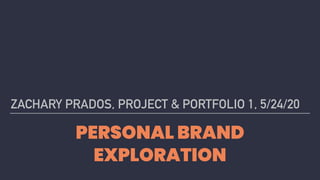 PERSONAL BRAND
EXPLORATION
ZACHARY PRADOS, PROJECT & PORTFOLIO 1, 5/24/20
 