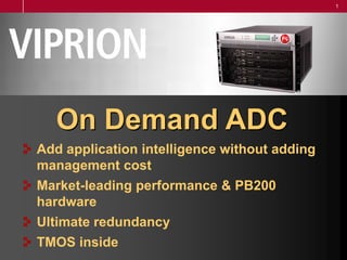On Demand ADC Add application intelligence without adding management cost Market-leading performance & PB200 hardware Ultimate redundancy TMOS inside 