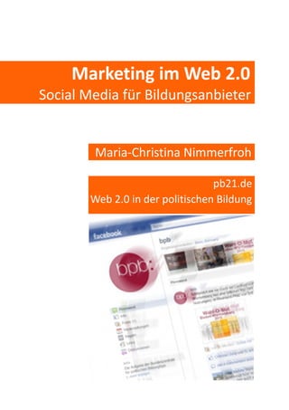 Marketing im Web 2.0
Social Media für Bildungsanbieter
Maria-Christina Nimmerfroh
pb21.de
Web 2.0 in der politischen Bildung
 