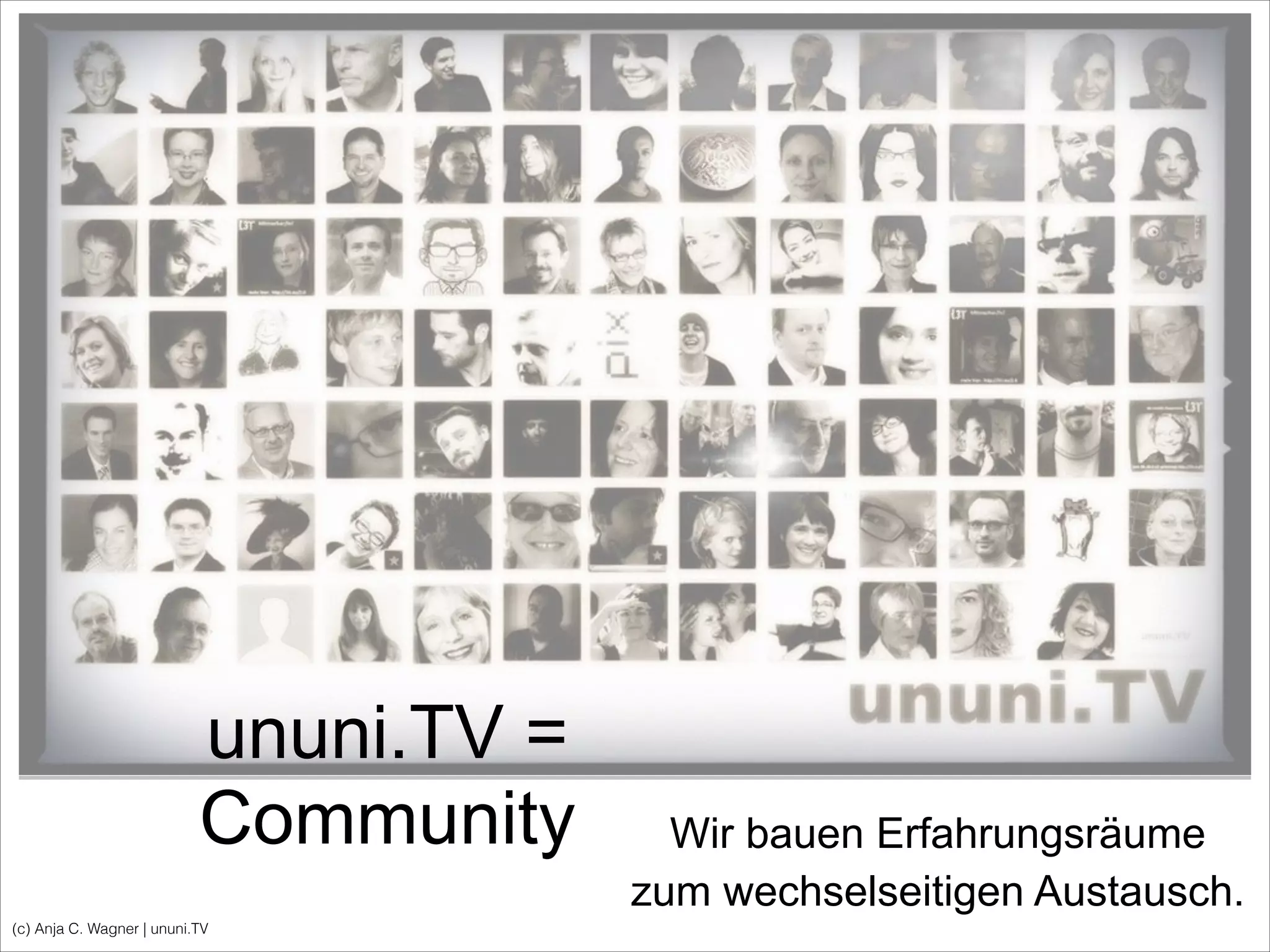 (c) Anja C. Wagner | ununi.TV
ununi.TV =
Community Wir bauen Erfahrungsräume
zum wechselseitigen Austausch.
 