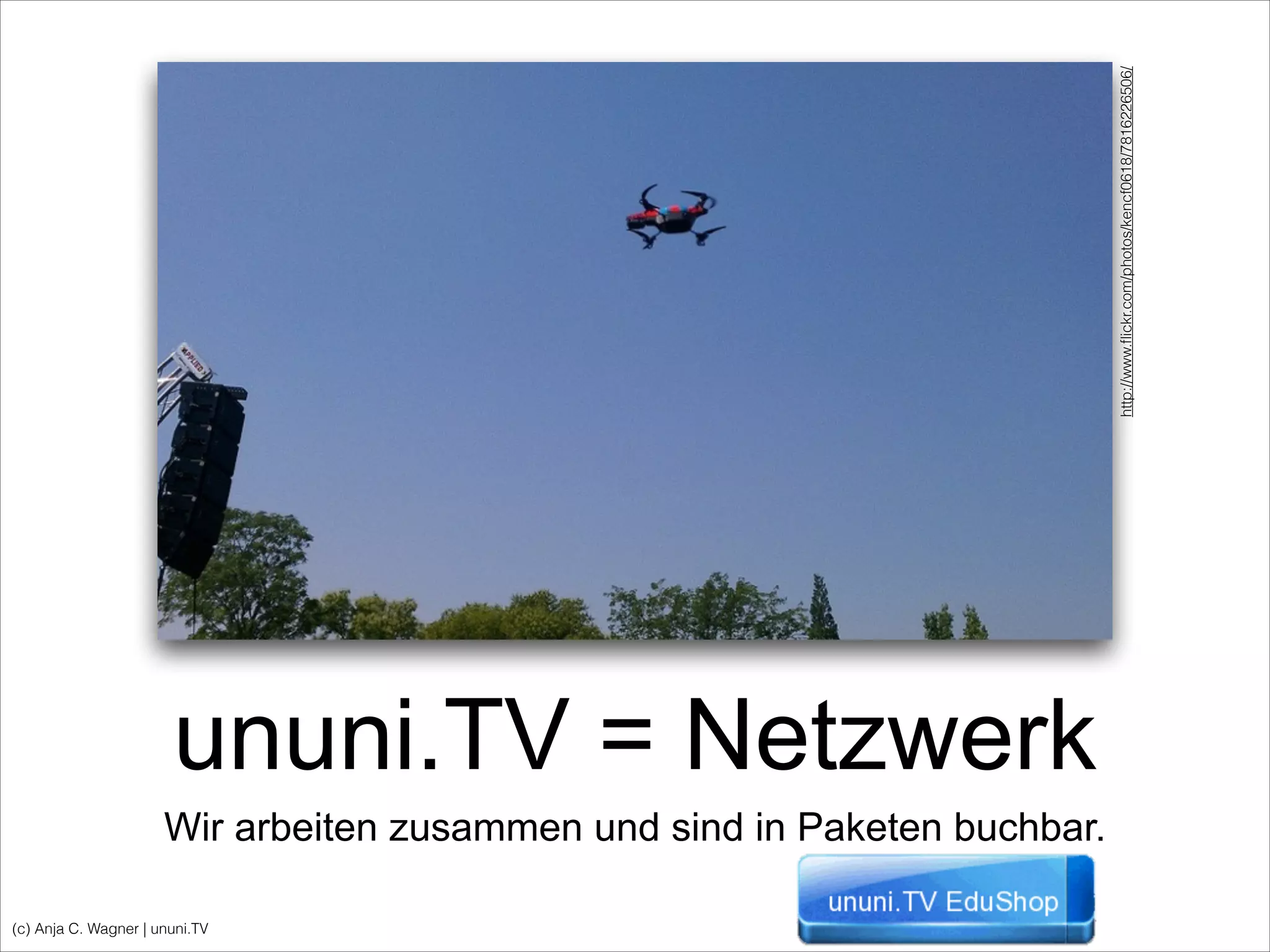 (c) Anja C. Wagner | ununi.TV
ununi.TV = Netzwerk
Wir arbeiten zusammen und sind in Paketen buchbar.
http://www.ﬂickr.com/photos/kencf0618/7816226506/
 