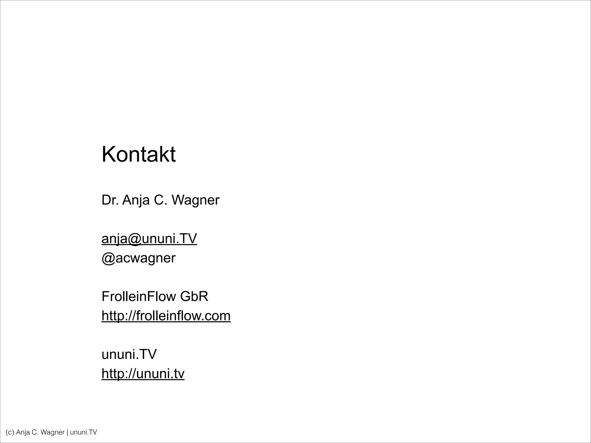 (c) Anja C. Wagner | ununi.TV
Kontakt
!
Dr. Anja C. Wagner
!
anja@ununi.TV
@acwagner
!
FrolleinFlow GbR
http://frolleinflow.com
!
ununi.TV
http://ununi.tv
!
!
 