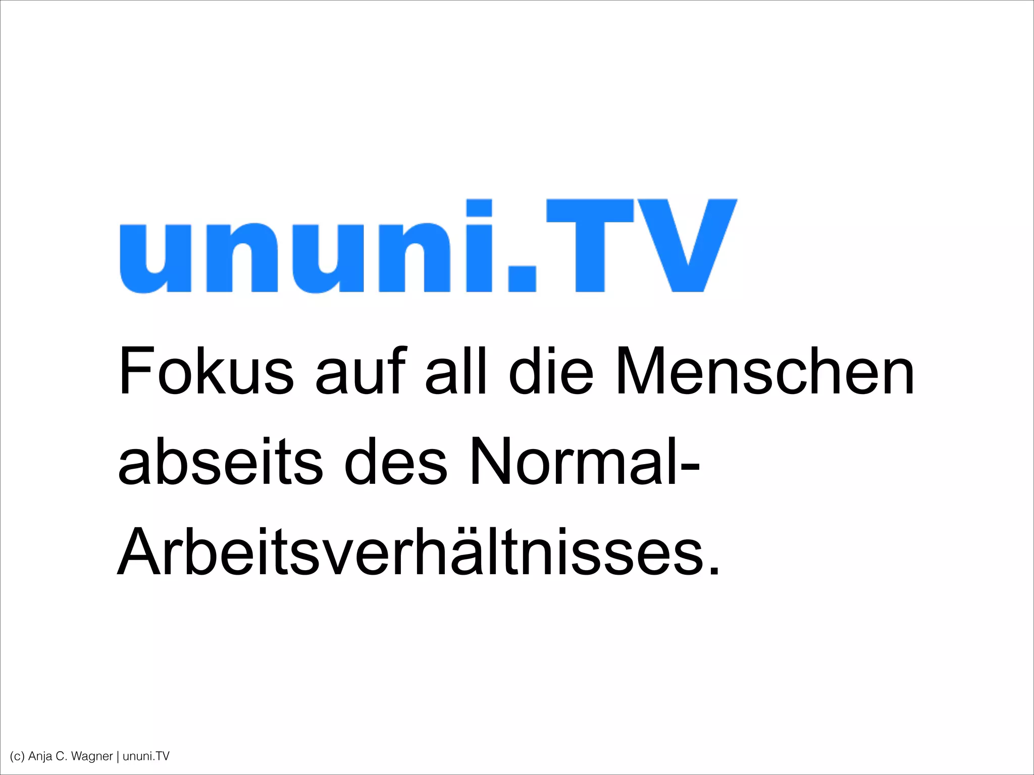 Fokus auf all die Menschen
abseits des Normal-
Arbeitsverhältnisses.
(c) Anja C. Wagner | ununi.TV
 