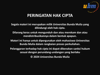 PERINGATAN HAK CIPTA
Segala materi ini merupakan milik Universitas Bunda Mulia yang
dilindungi oleh hak cipta.
Dilarang keras untuk mengunduh dan atau merekam dan atau
mendistribusikannya dalam bentuk apapun.
Materi ini hanya untuk dipergunakan oleh mahasiswa Universitas
Bunda Mulia dalam rangkaian proses perkuliahan.
Pelanggaran terhadap hak cipta ini dapat dikenakan sanksi hukum
sesuai dengan perundang-undangan yang berlaku
© 2024 Universitas Bunda Mulia
 