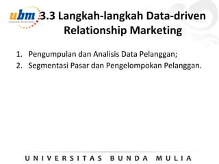 3.3 Langkah-langkah Data-driven
Relationship Marketing
1. Pengumpulan dan Analisis Data Pelanggan;
2. Segmentasi Pasar dan Pengelompokan Pelanggan.
 
