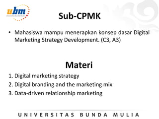 Sub-CPMK
• Mahasiswa mampu menerapkan konsep dasar Digital
Marketing Strategy Development. (C3, A3)
Materi
1. Digital marketing strategy
2. Digital branding and the marketing mix
3. Data-driven relationship marketing
 