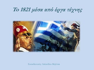 To 1821 μέσα από έργα τέχνης
Εκπαιδευτικός: Ασλανίδου Μηλίτσα
 