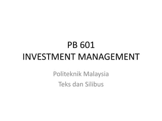 PB 601
INVESTMENT MANAGEMENT
Politeknik Malaysia
Teks dan Silibus

 