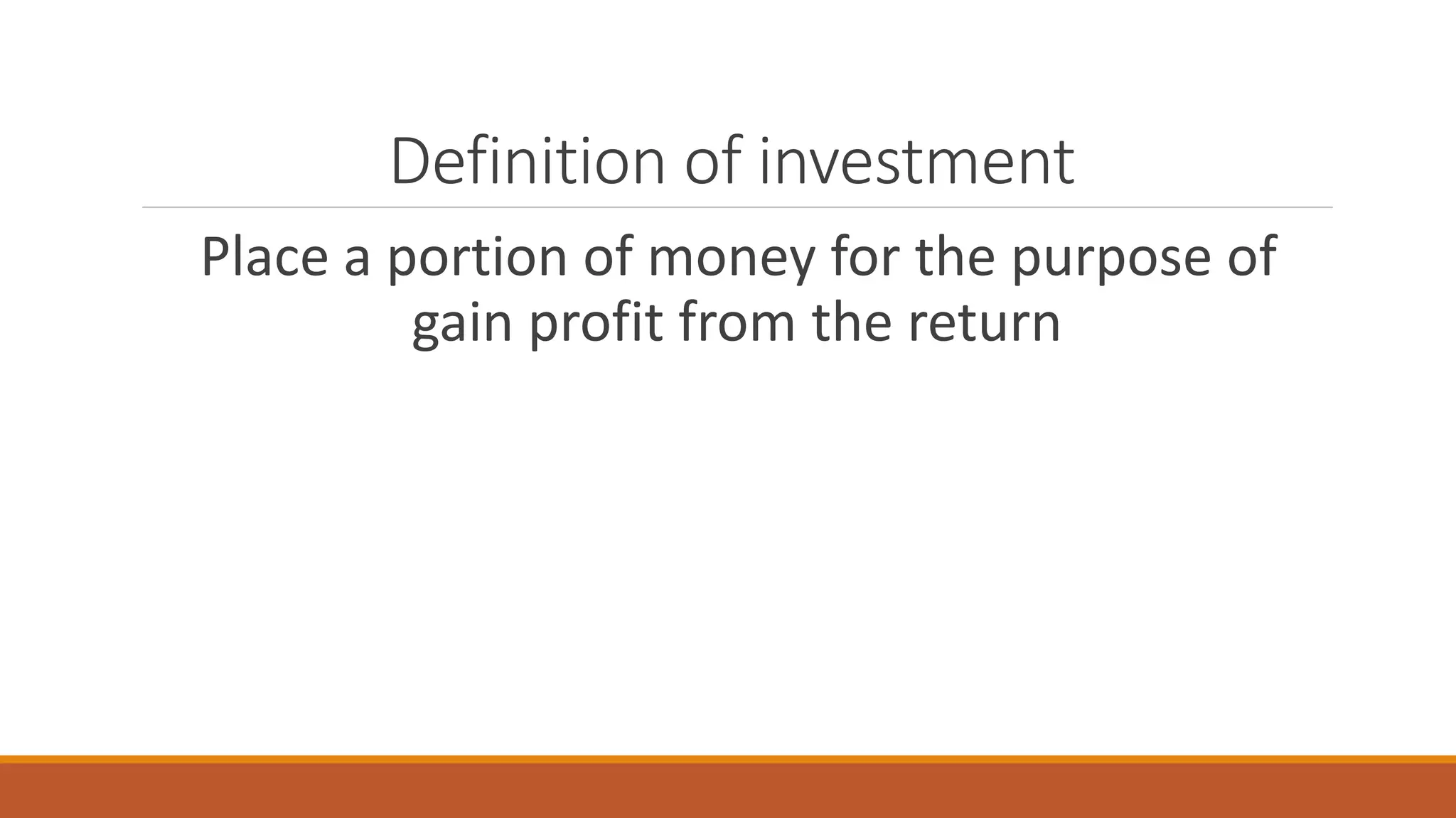 Definition of investment
Place a portion of money for the purpose of
gain profit from the return