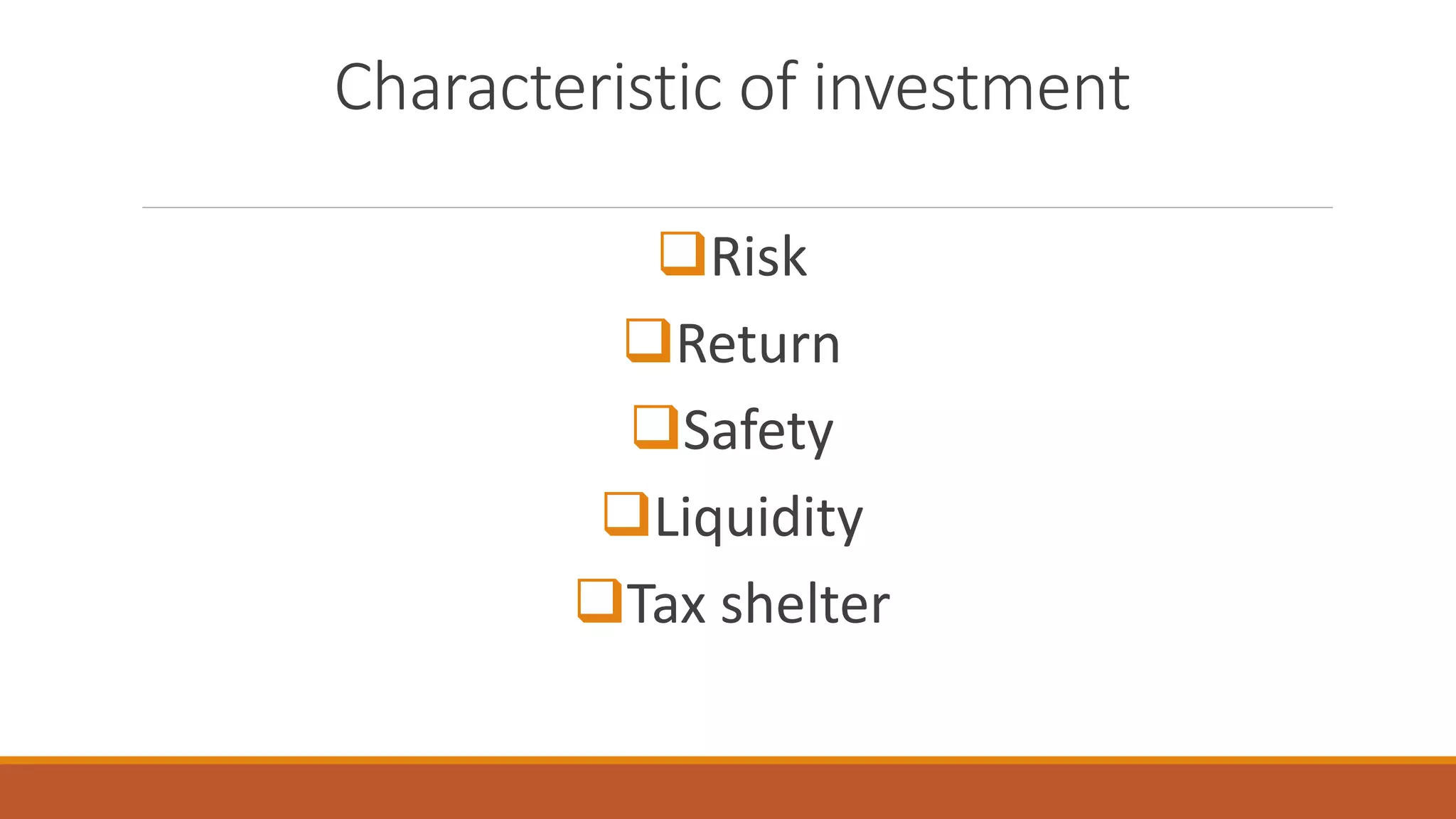 Characteristic of investment
Risk
Return
Safety
Liquidity
Tax shelter