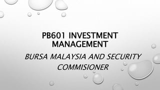 PB601 INVESTMENT 
MANAGEMENT 
BURSA MALAYSIA AND SECURITY 
COMMISIONER 
 