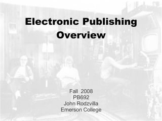 Electronic Publishing Overview Fall  2008 PB692 John Rodzvilla Emerson College 