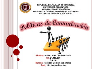 REPÚBLICA BOLIVARIANA DE VENEZUELA
UNIVERSIDAD FERMÍN TORO
VICE-RECTORADO ACADÉMICO
FACULTAD DE CIENCIAS ECONÓMICAS Y SOCIALES
ESCUELA DE COMUNICACIÓN SOCIAL
Alumna: María Laura Coelho Eslava
C.I. 24.158.391
S.A.I.A
Materia: Políticas Comunicacionales
Prof.: Lic. Jenny Guzmán
 