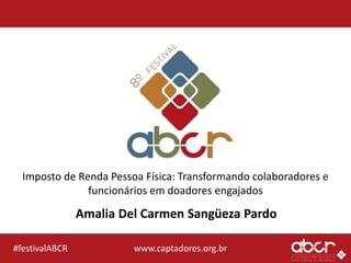 www.captadores.org.br#festivalABCR
Imposto de Renda Pessoa Física: Transformando colaboradores e
funcionários em doadores engajados
Amalia Del Carmen Sangüeza Pardo
 