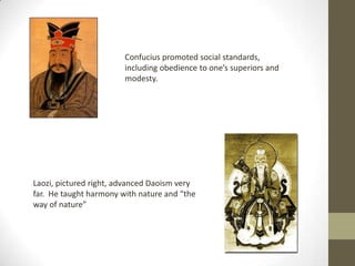 Confucius promoted social standards, including obedience to one’s superiors and modesty.Laozi, pictured right, advanced Daoism very far.  He taught harmony with nature and “the way of nature”