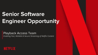 Senior Software
Engineer Opportunity
Playback Access Team
Enabling Fast, Reliable & Secure Streaming of Netflix Content
 