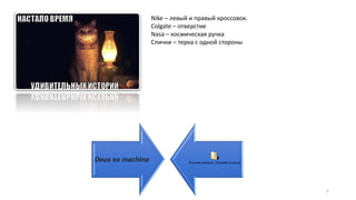 5
Nike – левый и правый кроссовок.
Colgate – отверстие
Nasa – космическая ручка
Спички – терка с одной стороны
Deus ex machina
 