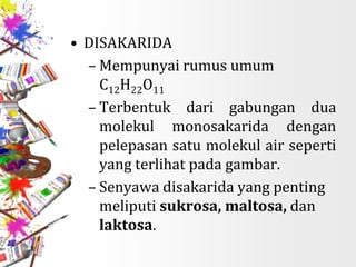 • DISAKARIDA
– Mempunyai rumus umum
C12H22O11
– Terbentuk dari gabungan dua
molekul monosakarida dengan
pelepasan satu molekul air seperti
yang terlihat pada gambar.
– Senyawa disakarida yang penting
meliputi sukrosa, maltosa, dan
laktosa.
 