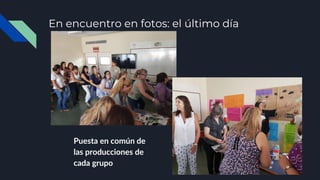 En encuentro en fotos: el último día
Puesta en común de
las producciones de
cada grupo
 