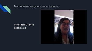 Testimonios de algunos capacitadores
Formadora Gabriela
Tucci Tasso
 
