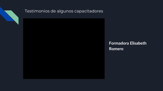 Testimonios de algunos capacitadores
Formadora Elisabeth
Romero
 