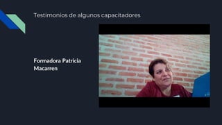 Testimonios de algunos capacitadores
Formadora Patricia
Macarren
 