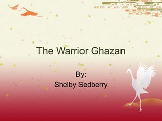The Warrior Ghazan
By:
Shelby Sedberry
 
