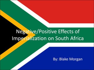 Negative/Positive Effects of Imperialization on South Africa By: Blake Morgan 