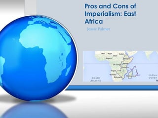Pros and Cons of
Imperialism: East
Africa
Jessie Palmer

 