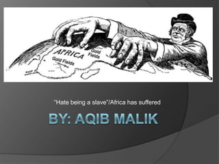 “Hate being a slave”/Africa has suffered
 