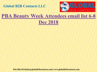Global B2B Contacts LLC
816-286-4114|info@globalb2bcontacts.com| www.globalb2bcontacts.com
PBA Beauty Week Attendees email list 6-8
Dec 2018
 