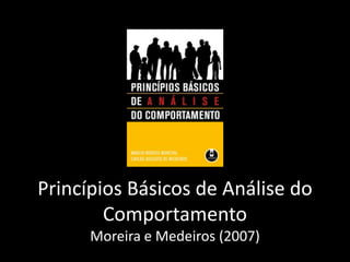 Princípios Básicos de Análise do
        Comportamento
      Moreira e Medeiros (2007)
 
