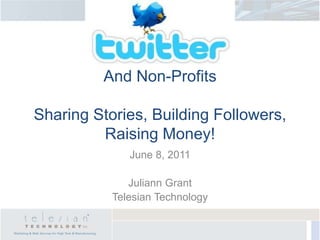 And Non-ProfitsSharing Stories, Building Followers, Raising Money! June 8, 2011 Juliann Grant Telesian Technology 