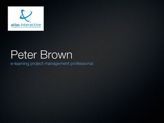 Peter Brown
e-learning project management professional
 