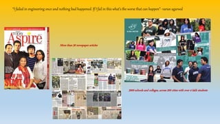 “I failed in engineering once and nothing bad happened. If I fail in this what’s the worse that can happen”- varun agarwal
More than 50 newspaper articles
3000 schools and colleges, across 200 cities with over 4 lakh students
 