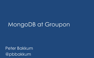 MongoDB at Groupon
Peter Bakkum
@pbbakkum
 