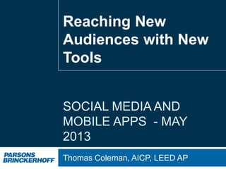 SOCIAL MEDIA AND
MOBILE APPS - MAY
2013
Thomas Coleman, AICP, LEED AP
Reaching New
Audiences with New
Tools
 