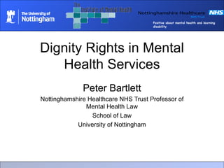 Dignity Rights in Mental Health Services Peter Bartlett Nottinghamshire Healthcare NHS Trust Professor of Mental Health Law School of Law University of Nottingham 