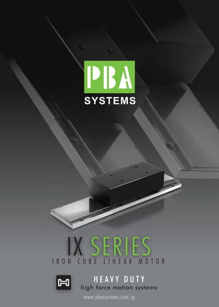SYSTEMS
www.pbasystems.com.sg
I R O N C O R E L I N E A R M O T O R
IX SERIES
H E A V Y D U T Y
high force motion systems
 