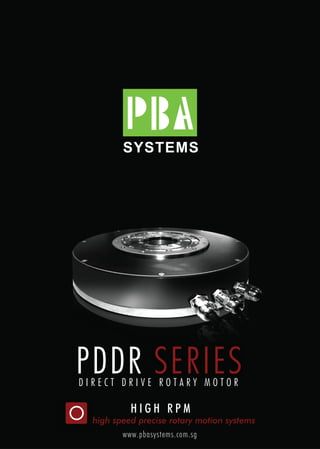 SYSTEMS
www.pbasystems.com.sg
D I R E C T D R I V E R O T A R Y M O T O R
PDDR SERIES
high speed precise rotary motion systems
H I G H R P M
 